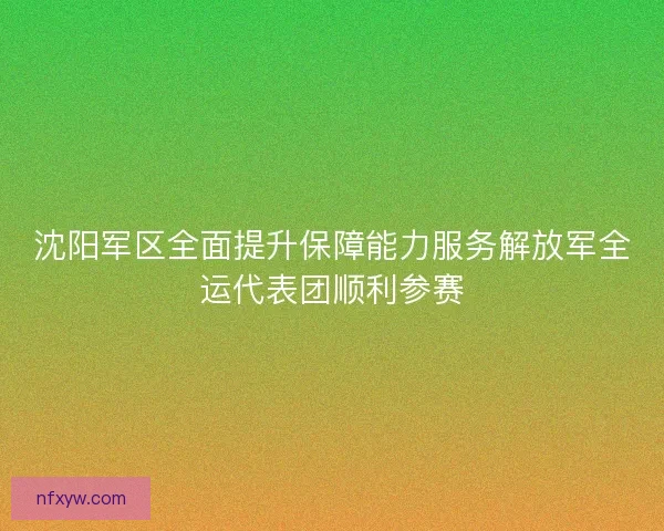 沈阳军区全面提升保障能力服务解放军全运代表团顺利参赛
